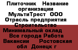 Плиточник › Название организации ­ МультиТрест, ООО › Отрасль предприятия ­ Строительство › Минимальный оклад ­ 1 - Все города Работа » Вакансии   . Ростовская обл.,Донецк г.